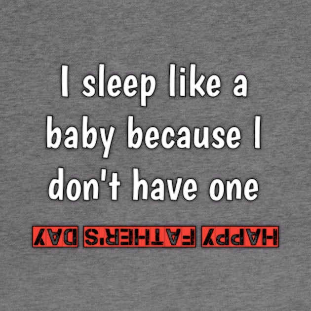 I sleep like a baby, because i don'vt have one, happy fathers day by Ehabezzat